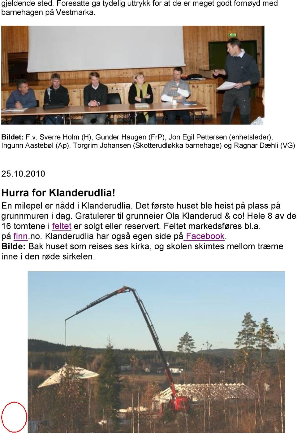 2010 Hurra for Klanderudlia! En milepel er nådd i Klanderudlia. Det første huset ble heist på plass på grunnmuren i dag. Gratulerer til grunneier Ola Klanderud & co!