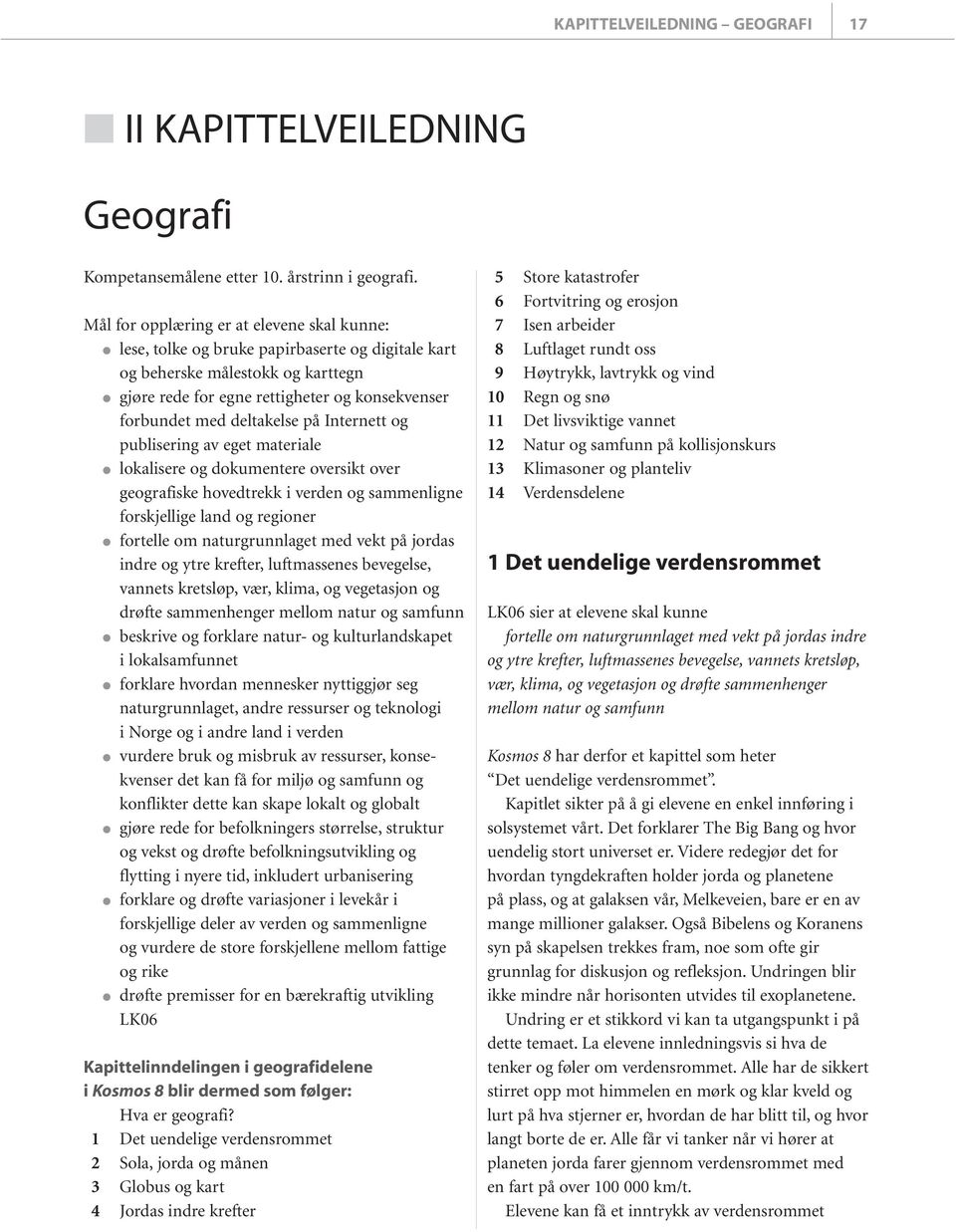 deltakelse på Internett og publisering av eget materiale lokalisere og dokumentere oversikt over geografiske hovedtrekk i verden og sammenligne forskjellige land og regioner fortelle om