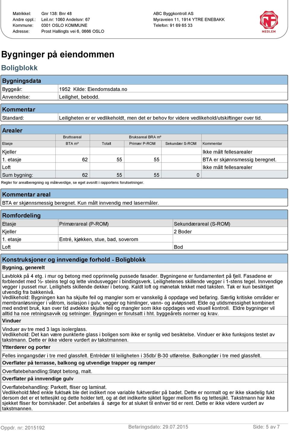 Byggeår: Anvendelse: Kommentar Standard: 1952 Kilde: Eiendomsdata.no Leilighet, bebodd. Leiligheten er er vedlikeholdt, men det er behov for videre vedlikehold/utskiftinger over tid.