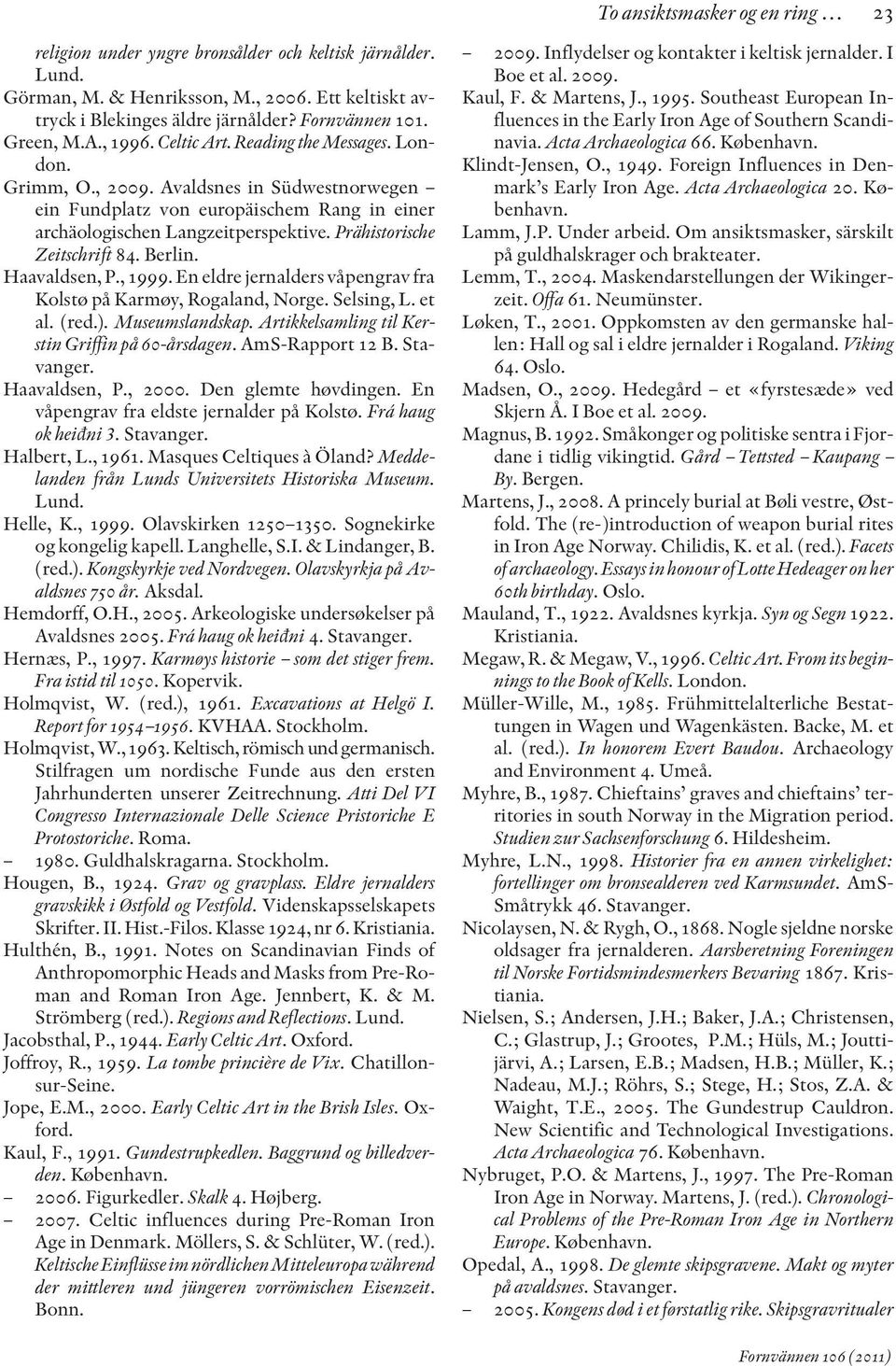 Prähistorische Zeitschrift 84. Berlin. Haavaldsen, P., 1999. En eldre jernalders våpengrav fra Kolstø på Karmøy, Rogaland, Norge. Selsing, L. et al. (red.). Museumslandskap.