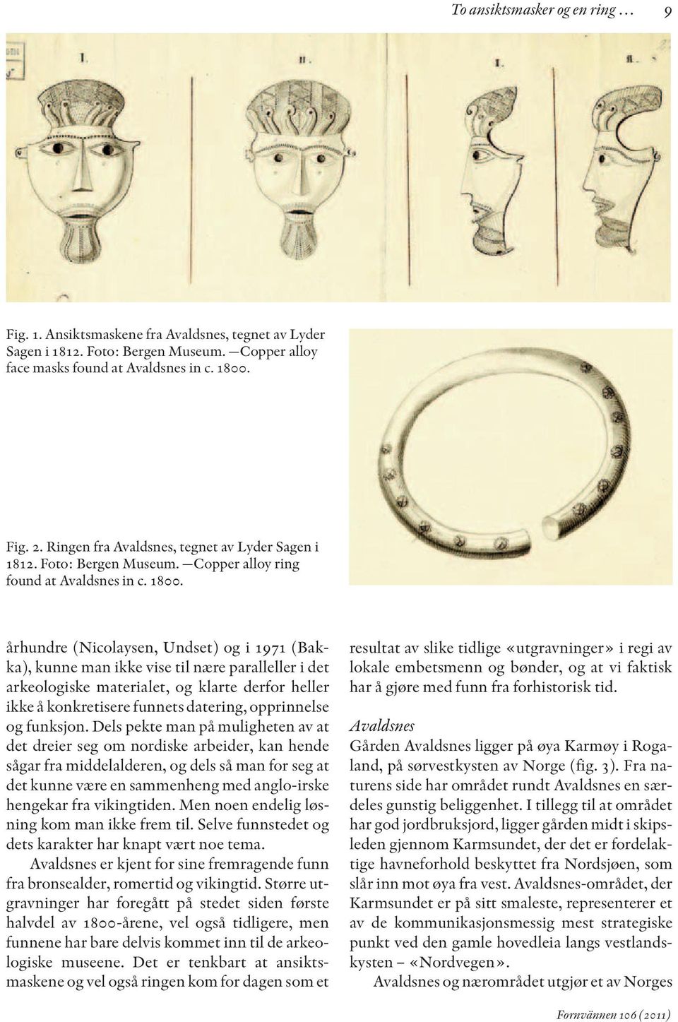 århundre (Nicolaysen, Undset) og i 1971 (Bakka), kunne man ikke vise til nære paralleller i det arkeologiske materialet, og klarte derfor heller ikke å konkretisere funnets datering, opprinnelse og