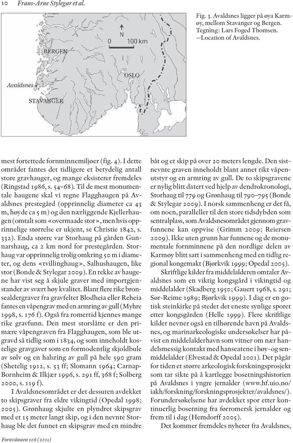 Til de mest monumentale haugene skal vi regne Flagghaugen på Avaldsnes prestegård (opprinnelig diameter ca 43 m, høyde ca 5 m) og den nærliggende Kjellerhaugen(omtalt som«overmaade stor», men hvis