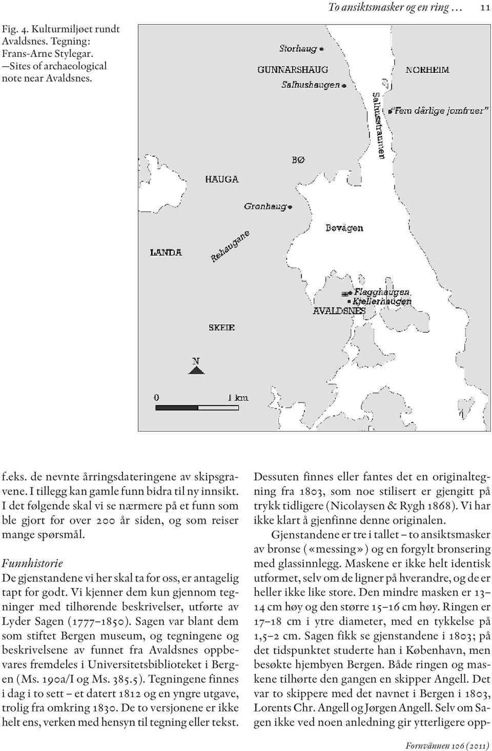 Funnhistorie De gjenstandene vi her skal ta for oss, er antagelig tapt for godt. Vi kjenner dem kun gjennom tegninger med tilhørende beskrivelser, utførte av Lyder Sagen (1777 1850).