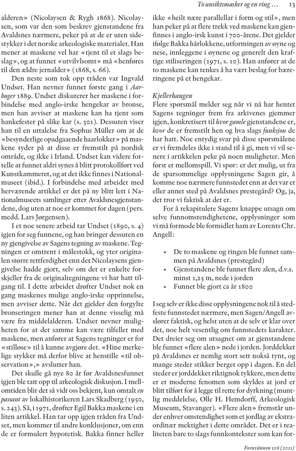 Han mener at maskene vel har «tjent til et slags beslag», og at funnet «utvilvlsomt» må «henføres til den ældre jernalder» (1868, s. 66). Den neste som tok opp tråden var Ingvald Undset.