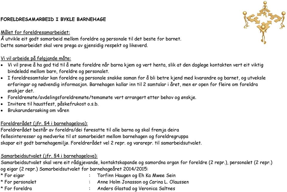 Vi vil arbeide på følgjande måte: Vi vil prøve å ha god tid til å møte foreldre når barna kjem og vert henta, slik at den daglege kontakten vert eit viktig bindeledd mellom barn, foreldre og