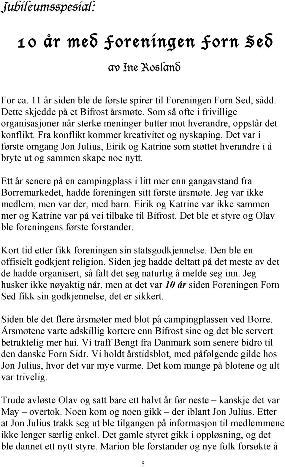 Det var i første omgang Jon Julius, Eirik og Katrine som støttet hverandre i å bryte ut og sammen skape noe nytt.