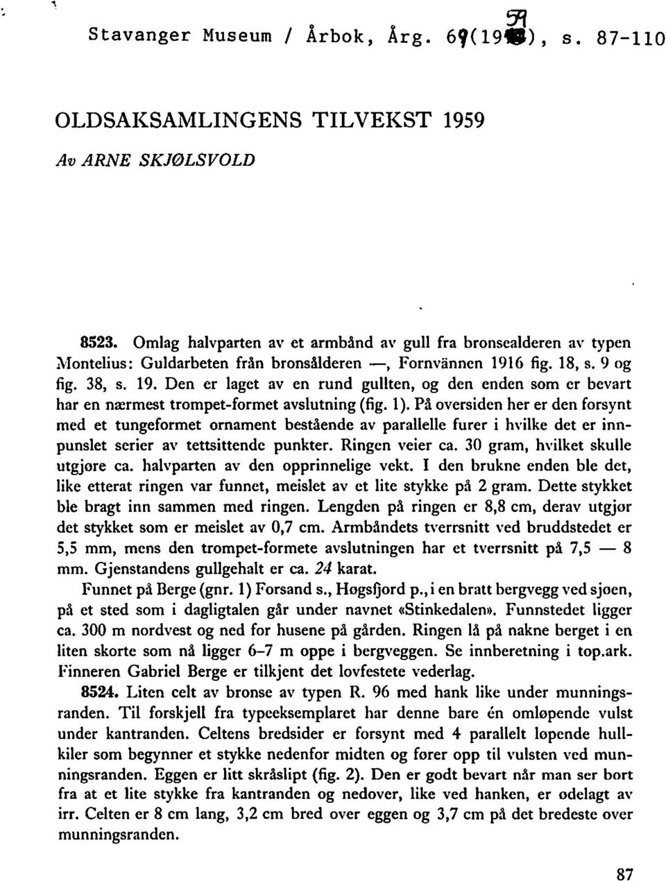 6 fig. 18, s. 9 og fig. 38, s. 19. Den er laget aven rund gullten, og den enden som er bevart har en nærmest trompet-formet avslutning (fig. 1).