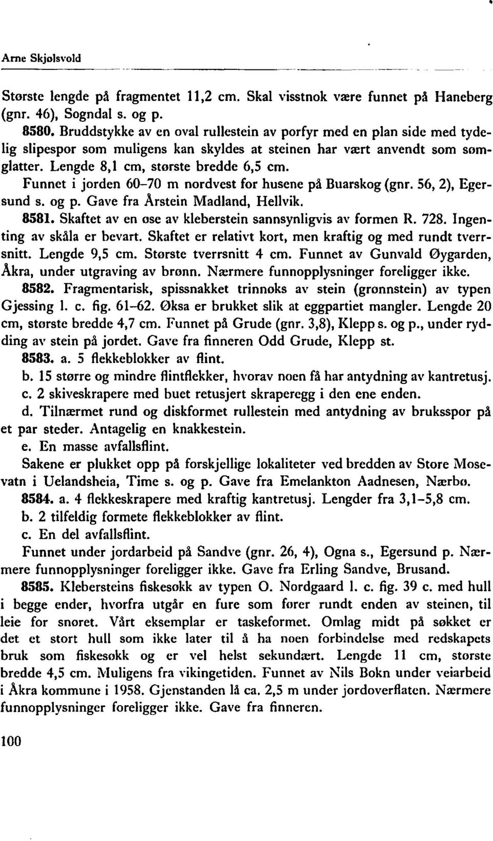 Funnet i jorden 60-70 m nordvest for husene på Buarskog (gnr. 56, 2), Egersund s. og p. Gave fra Arstein Madland, Hellvik. 8581. Skaftet aven ose av kleberstein sannsynligvis av formen R. 728.