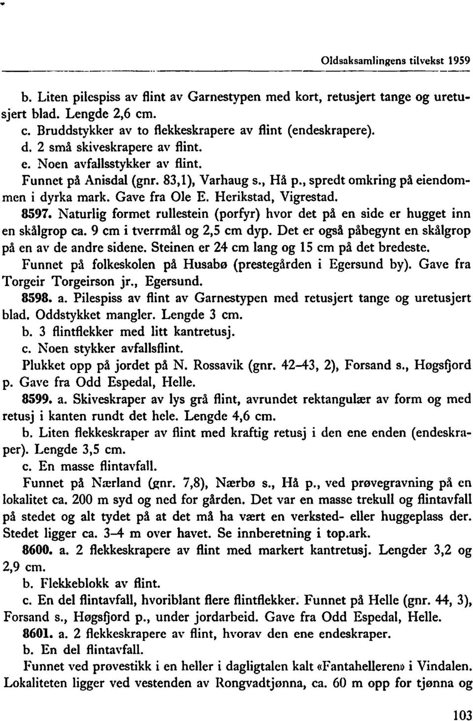 Naturlig formet rullestein (porfyr) hvor det på en side er hugget inn en skålgrop ca. 9 cm i tverrmål og 2,5 cm dyp. Det er også påbegynt en skålgrop på en av de andre sidene.