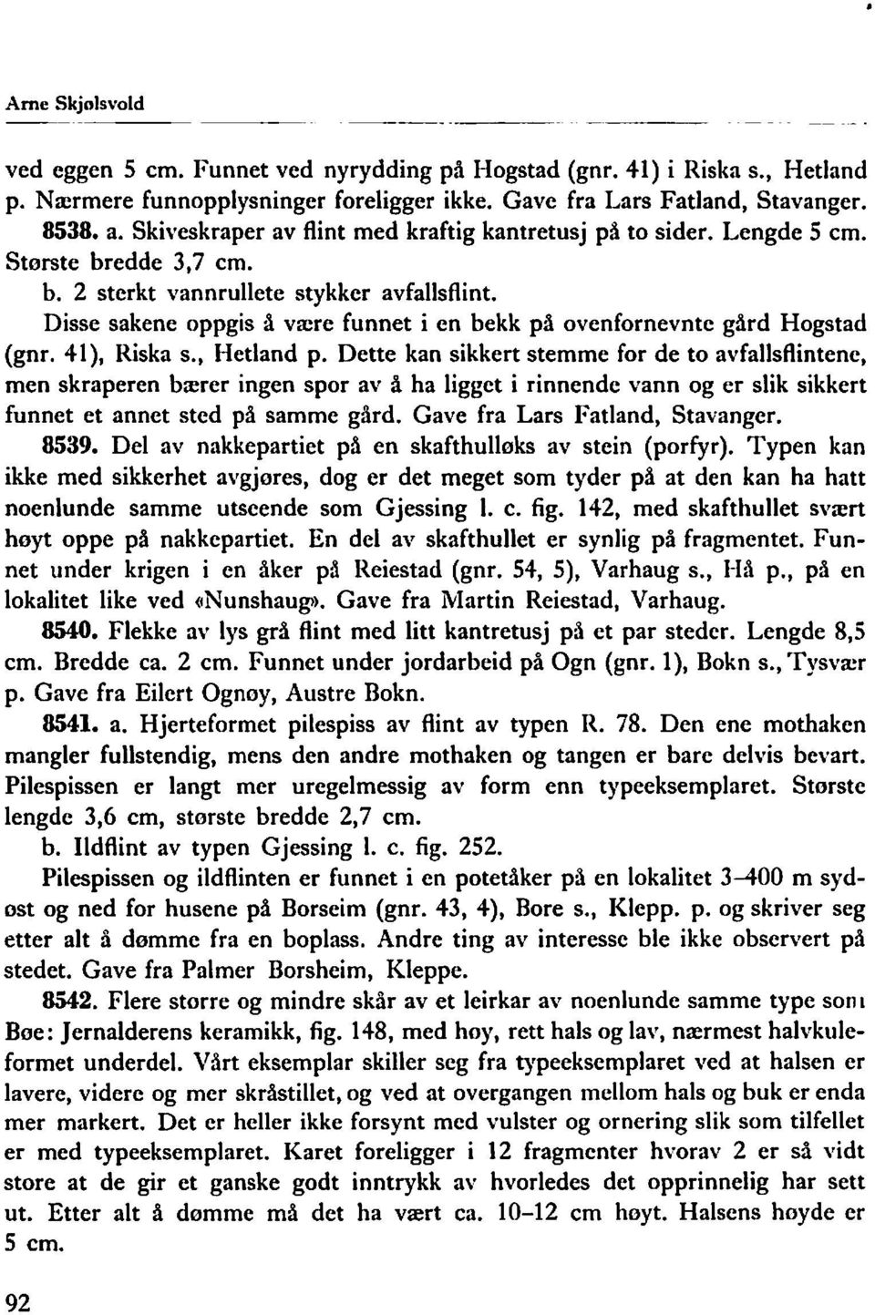 Disse sakene oppgis å være funnet i en bekk på ovenfornevnte gård Hogstad (gnr. 41), Riska S., Hetland p.