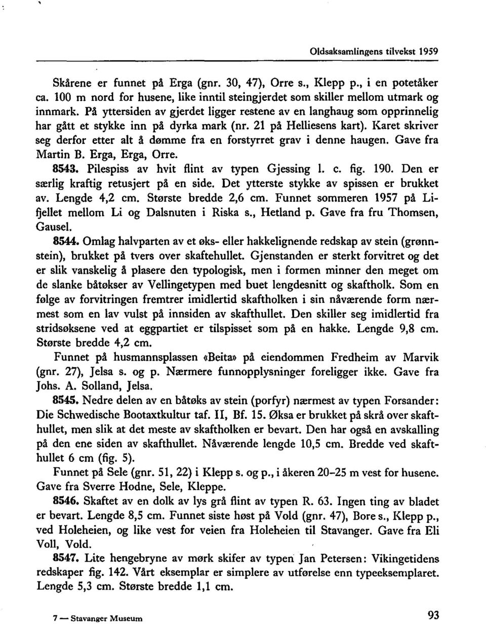 Karet skriver seg derfor etter alt å dømme fra en forstyrret grav i denne haugen. Gave fra Martin B. Erga, Erga, Orre. 8543. Pilespiss av hvit flint av typen Gjessing l. c. fig. 190.