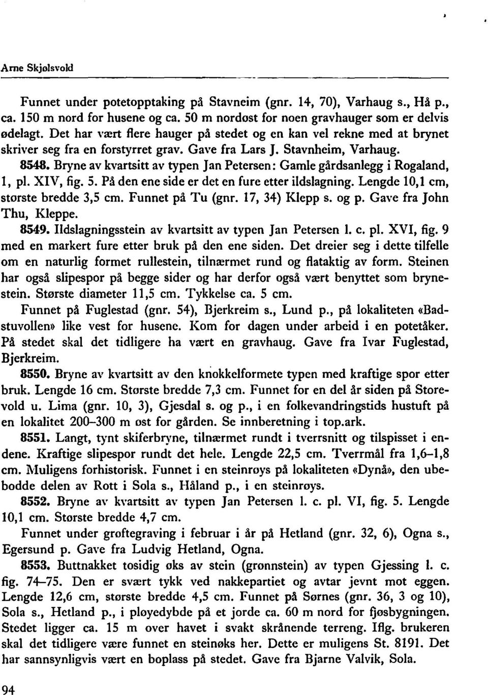 Bryne av kvartsitt av typen Jan Petersen: Gamle gårdsanlegg i Rogaland, 1, pl. XIV, fig. 5. På den ene side er det en fure etter ildslagning. Lengde 10,1 cm, største bredde 3,5 cm. Funnet på Tu (gnr.