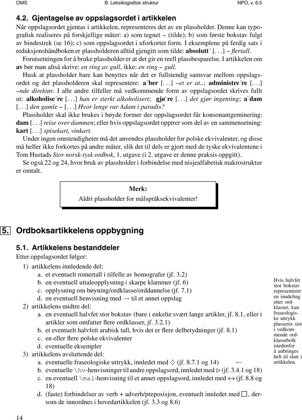 I eksemplene på ferdig sats i redaksjonshåndboken er plassholderen alltid gjengitt som tilde: absolutt [...] ~ flertall. Forutsetningen for å bruke plassholder er at det gir en reell plassbesparelse.