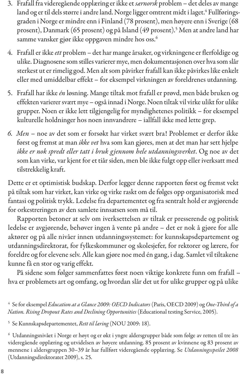 5 Men at andre land har samme vansker gjør ikke oppgaven mindre hos oss. 6 4. Frafall er ikke ett problem det har mange årsaker, og virkningene er flerfoldige og ulike.