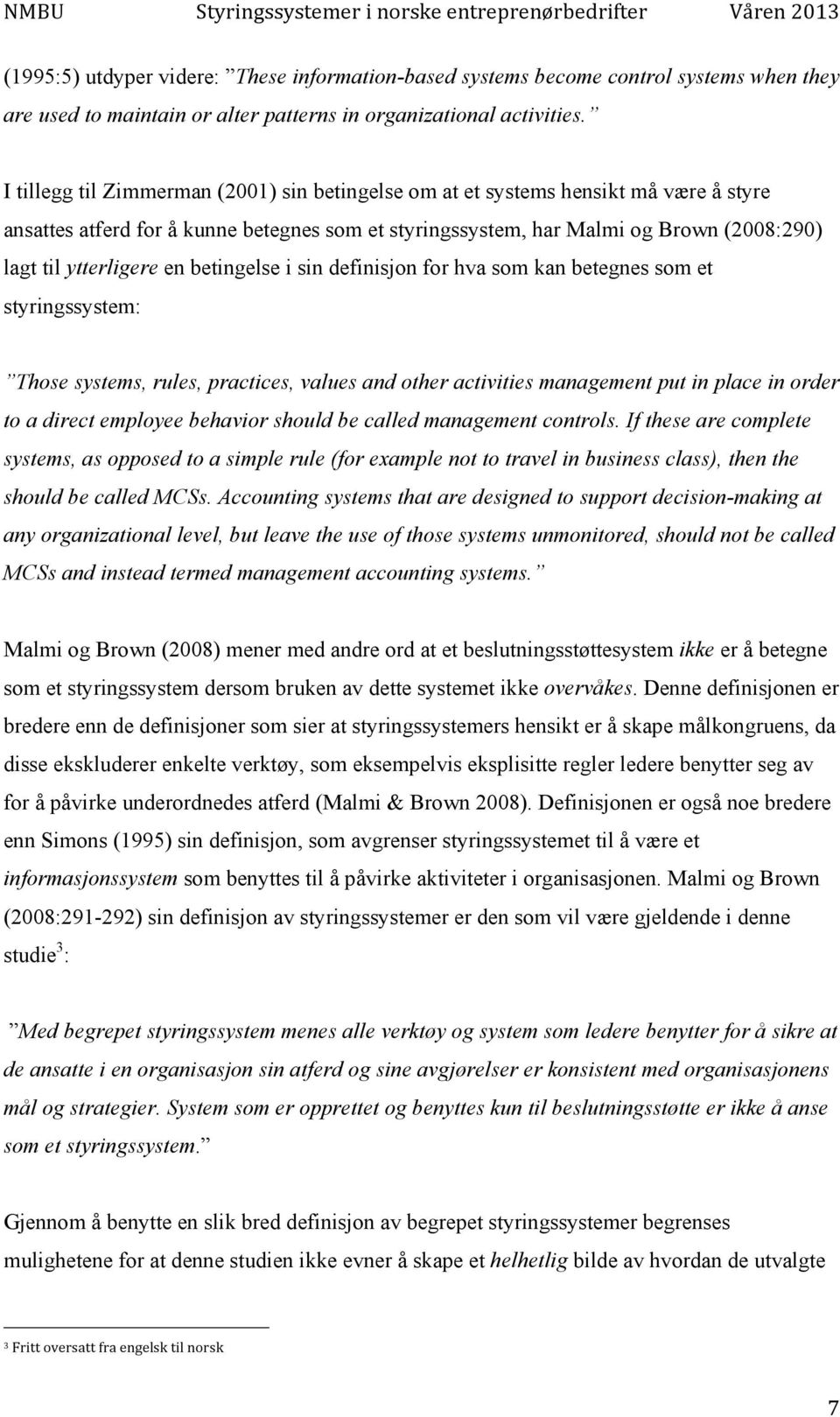 I tillegg til Zimmerman (2001) sin betingelse om at et systems hensikt må være å styre ansattes atferd for å kunne betegnes som et styringssystem, har Malmi og Brown (2008:290) lagt til ytterligere