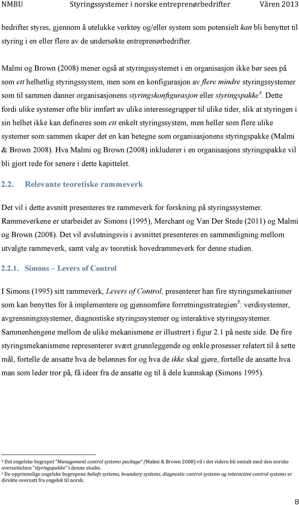 Malmi og Brown (2008) mener også at styringssystemet i en organisasjon ikke bør sees på som ett helhetlig styringssystem, men som en konfigurasjon av flere mindre styringssystemer som til sammen