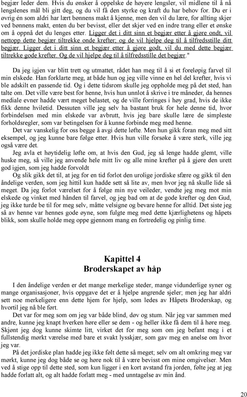 det du lenges etter. Ligger det i ditt sinn et begjær etter å gjøre ondt, vil nettopp dette begjær tiltrekke onde krefter; og de vil hjelpe deg til å tilfredsstille ditt begjær.