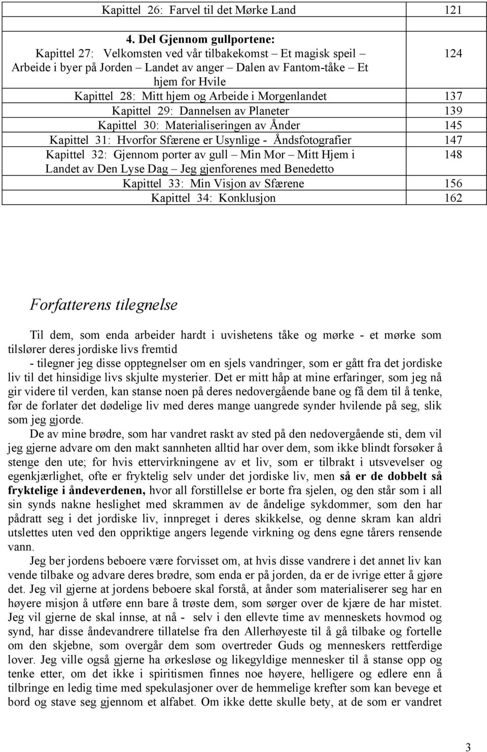 i Morgenlandet Kapittel 29: Dannelsen av Planeter Kapittel 30: Materialiseringen av Ånder Kapittel 31: Hvorfor Sfærene er Usynlige - Åndsfotografier Kapittel 32: Gjennom porter av gull Min Mor Mitt