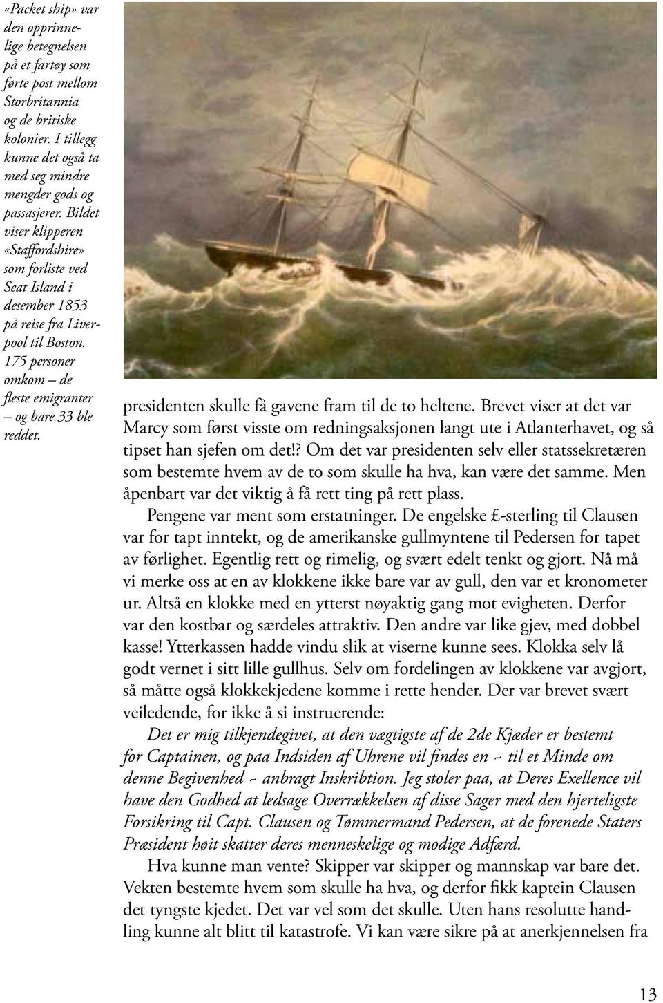 presidenten skulle få gavene fram til de to heltene. Bre vet viser at det var Marcy som først vis ste om redningsaksjonen langt ute i Atlanterhavet, og så tipset han sjefen om det!