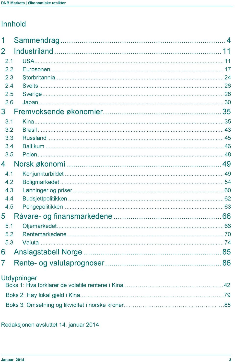 4 Budsjettpolitikken... 62 4.5 Pengepolitikken... 63 5 Råvare- og finansmarkedene... 66 5.1 Oljemarkedet... 66 5.2 Rentemarkedene... 7 5.3 Valuta... 74 6 Anslagstabell Norge.