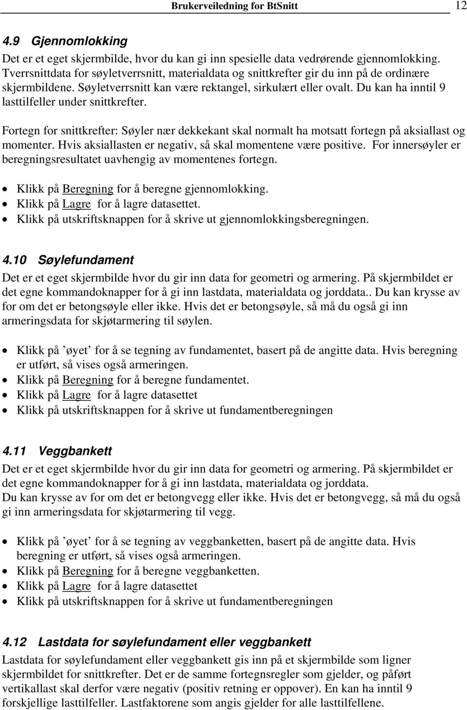 Du kan ha inntil 9 lasttilfeller under snittkrefter. Fortegn for snittkrefter: Søyler nær dekkekant skal normalt ha motsatt fortegn på aksiallast og momenter.