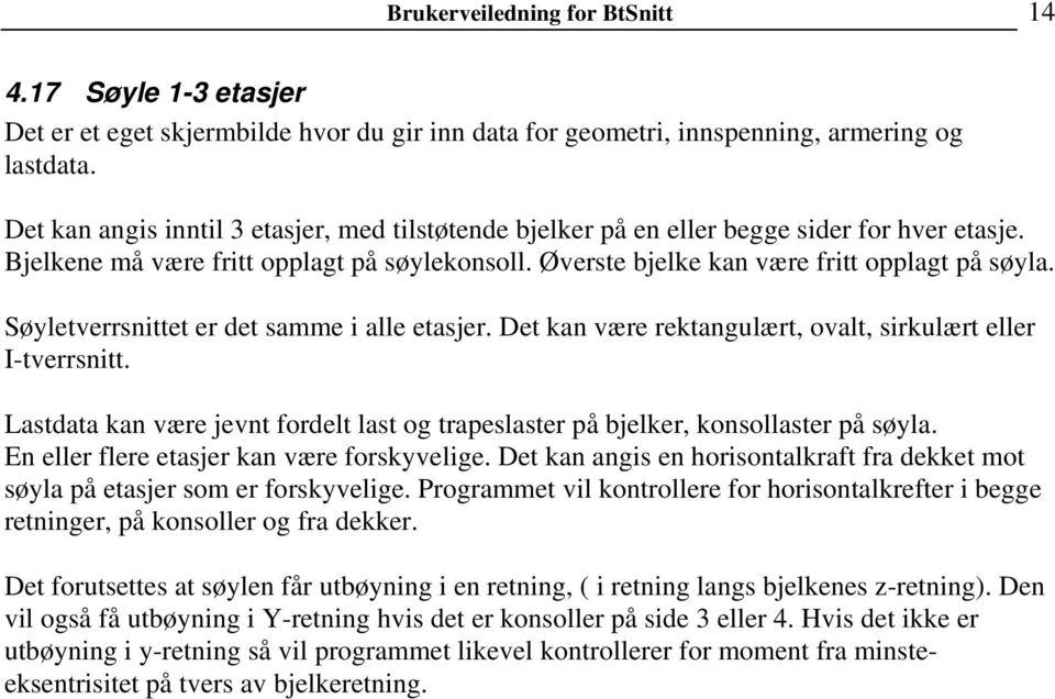 Søyletverrsnittet er det samme i alle etasjer. Det kan være rektangulært, ovalt, sirkulært eller I-tverrsnitt. Lastdata kan være jevnt fordelt last og trapeslaster på bjelker, konsollaster på søyla.