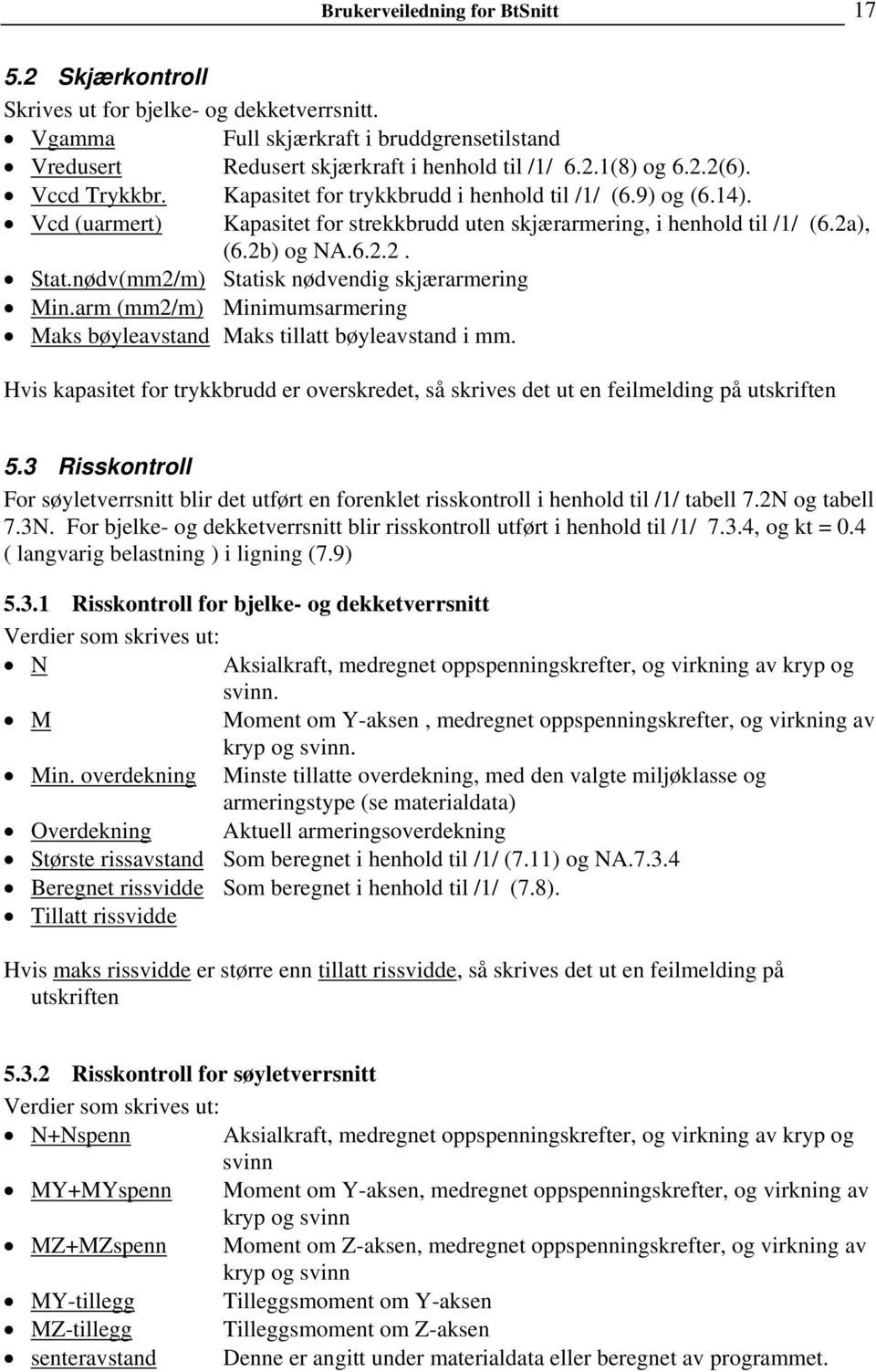 nødv(mm2/m) Statisk nødvendig skjærarmering Min.arm (mm2/m) Minimumsarmering Maks bøyleavstand Maks tillatt bøyleavstand i mm.