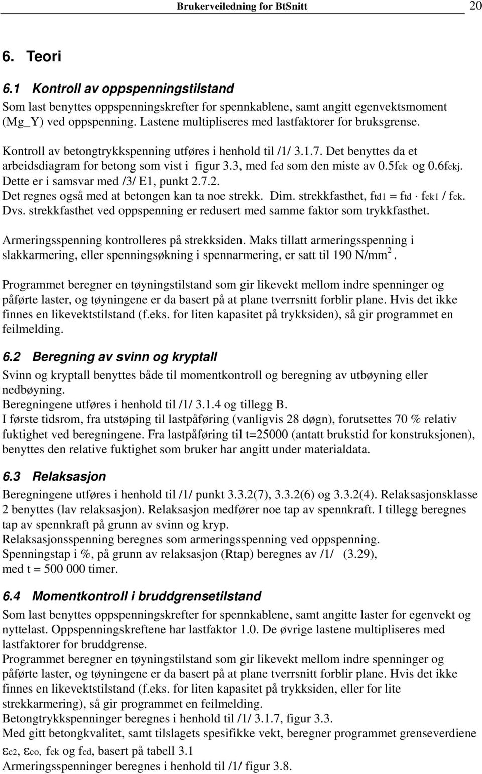 3, med fcd som den miste av 0.5fck og 0.6fckj. Dette er i samsvar med /3/ E1, punkt 2.7.2. Det regnes også med at betongen kan ta noe strekk. Dim. strekkfasthet, ftd1 = ftd fck1 / fck. Dvs.