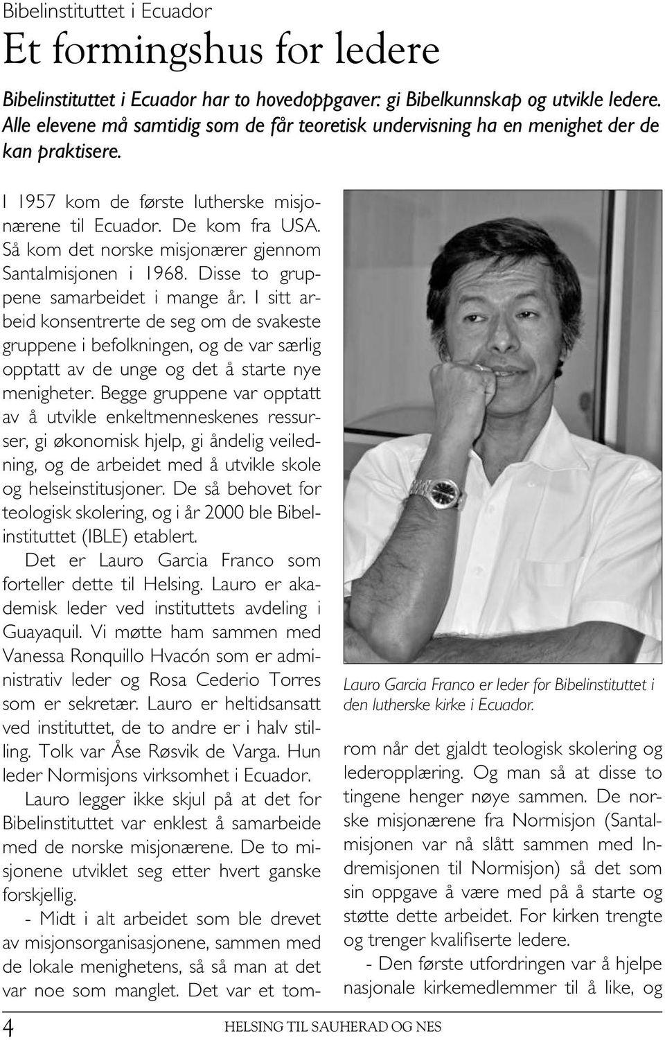 I 1957 kom de første lutherske misjonærene til Ecuador. De kom fra USA. Så kom det norske misjonærer gjennom Santalmisjonen i 1968. Disse to gruppene samarbeidet i mange år.