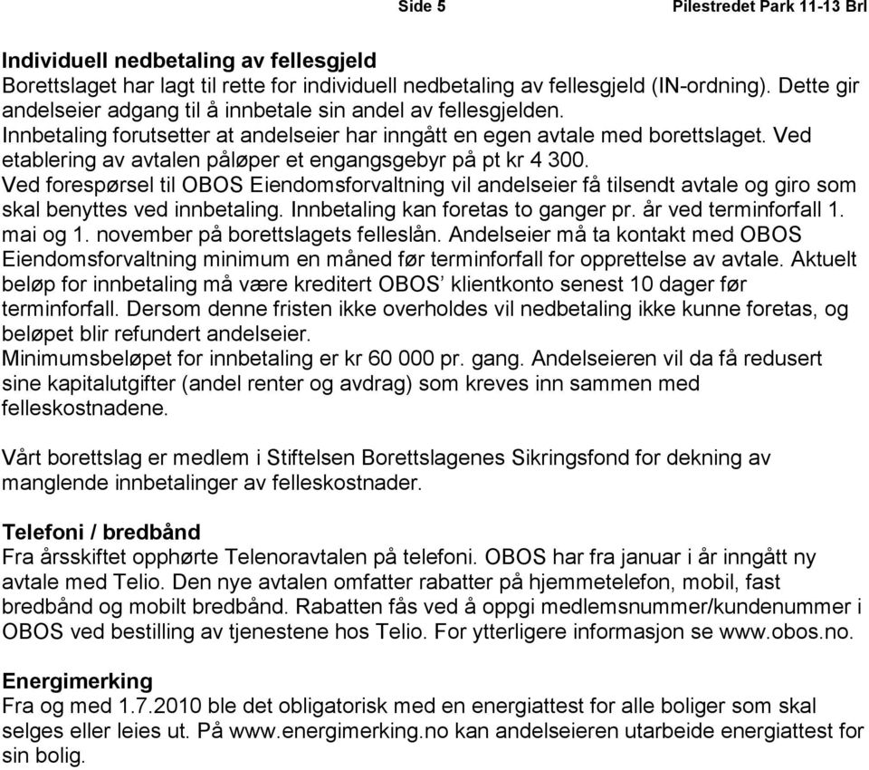 Ved etablering av avtalen påløper et engangsgebyr på pt kr 4 300. Ved forespørsel til OBOS Eiendomsforvaltning vil andelseier få tilsendt avtale og giro som skal benyttes ved innbetaling.