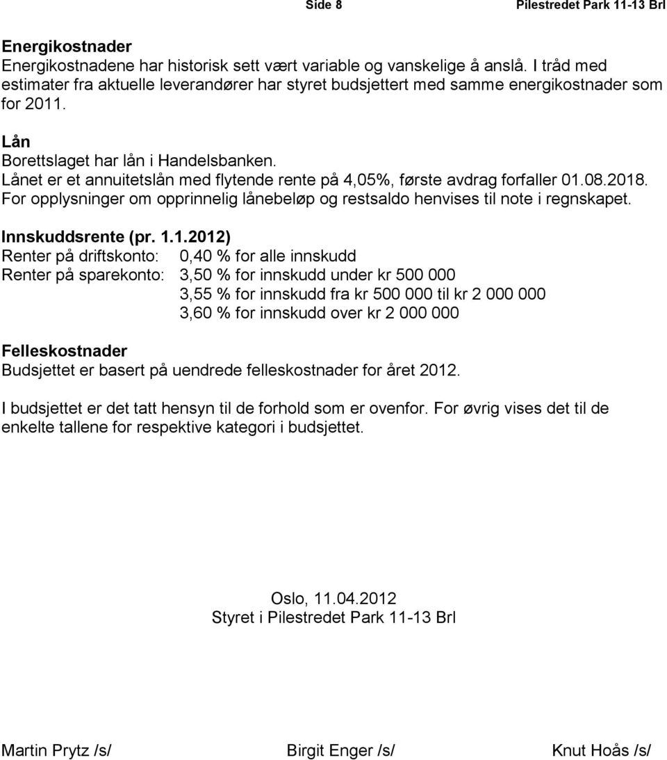 Lånet er et annuitetslån med flytende rente på 4,05%, første avdrag forfaller 01.08.2018. For opplysninger om opprinnelig lånebeløp og restsaldo henvises til note i regnskapet. Innskuddsrente (pr. 1.