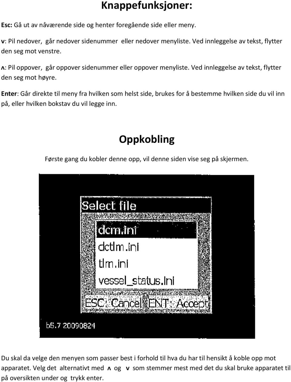 Enter: Går direkte til meny fra hvilken som helst side, brukes for å bestemme hvilken side du vil inn på, eller hvilken bokstav du vil legge inn.