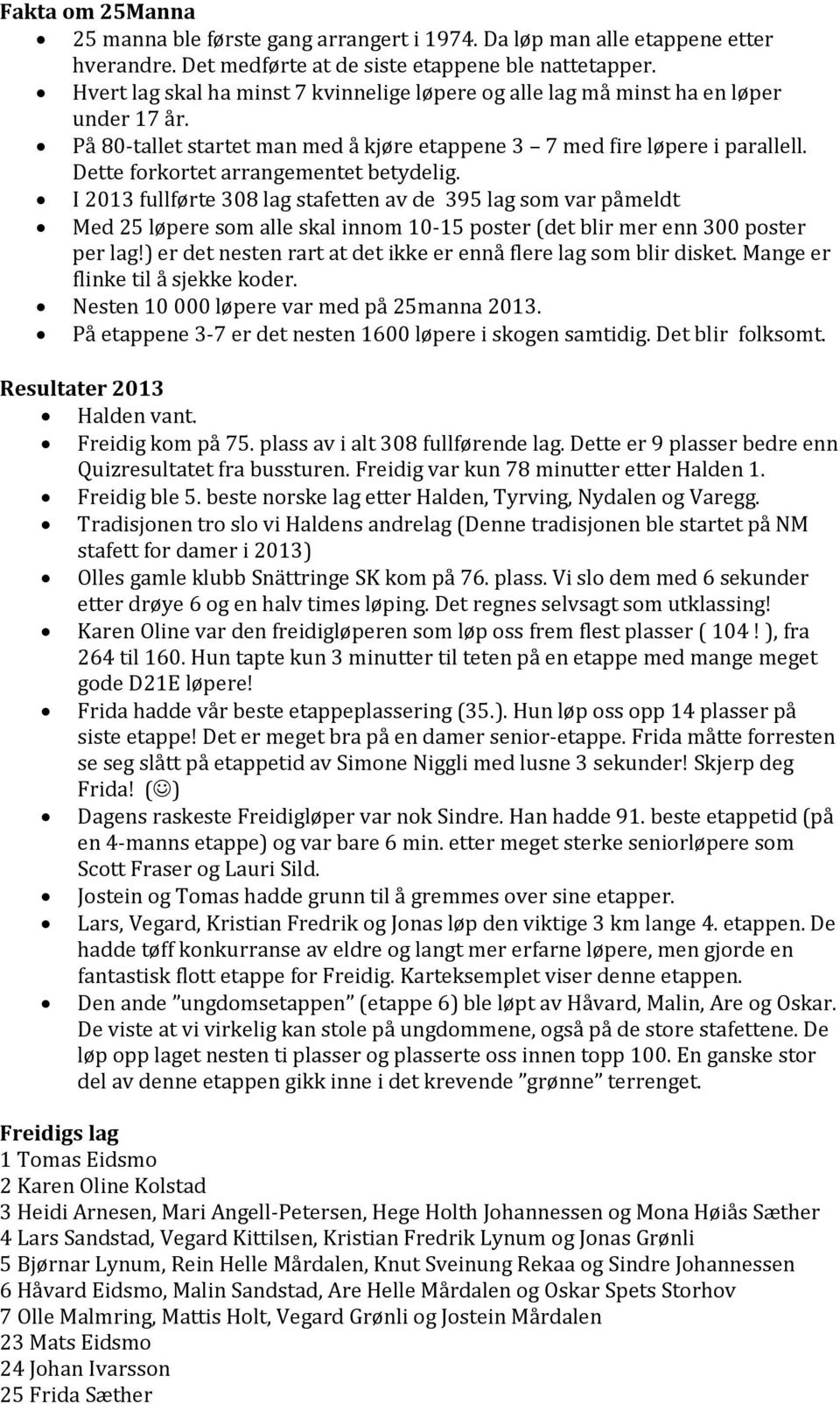 Dette forkortet arrangementet betydelig. I 2013 fullførte 308 lag stafetten av de 395 lag som var påmeldt Med 25 løpere som alle skal innom 10-15 poster (det blir mer enn 300 poster per lag!