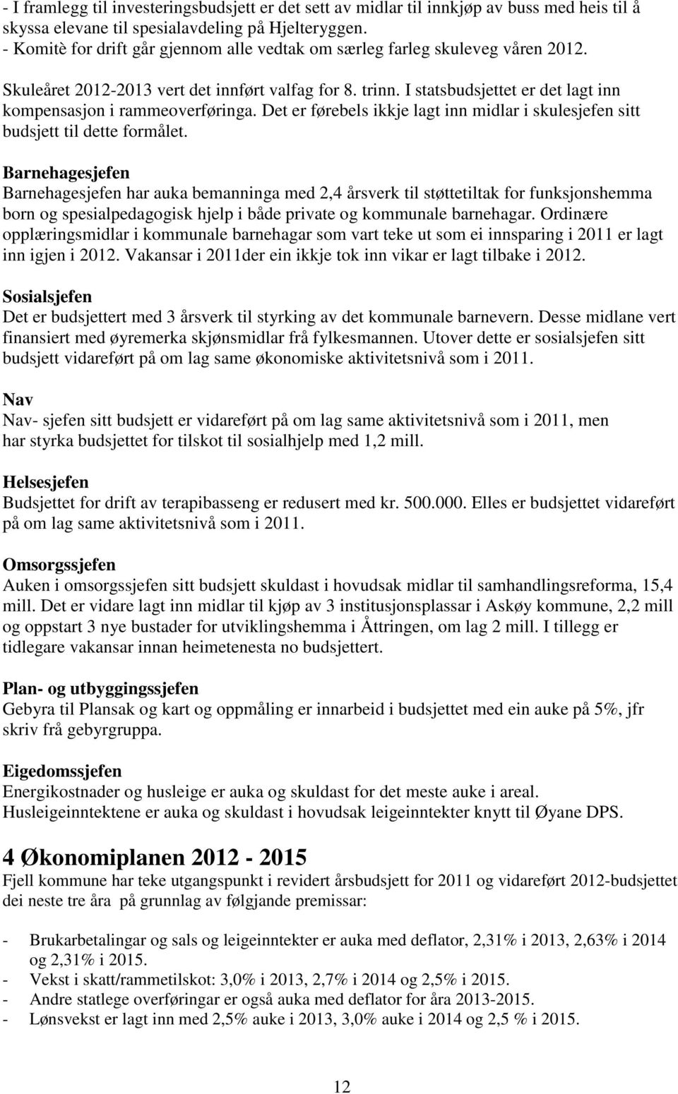 I statsbudsjettet er det lagt inn kompensasjon i rammeoverføringa. Det er førebels ikkje lagt inn midlar i skulesjefen sitt budsjett til dette formålet.