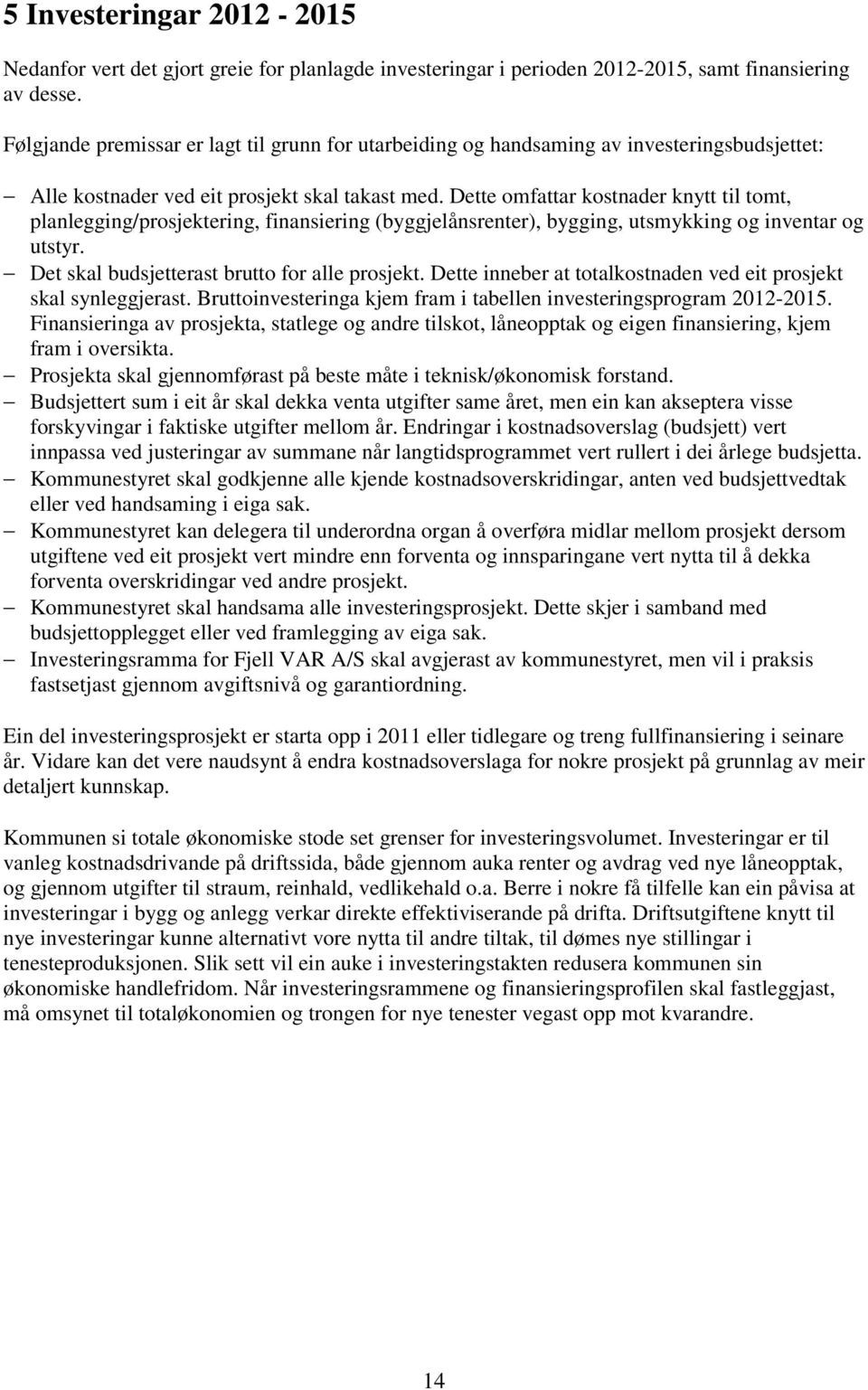 Dette omfattar kostnader knytt til tomt, planlegging/prosjektering, finansiering (byggjelånsrenter), bygging, utsmykking og inventar og utstyr. Det skal budsjetterast brutto for alle prosjekt.