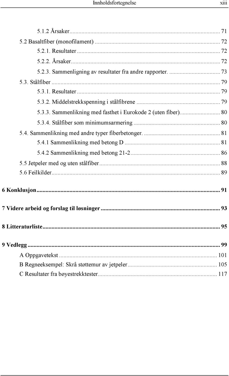 ... 81 5.4.1 Sammenlikning med betong D... 81 5.4.2 Sammenlikning med betong 21-2... 86 5.5 Jetpeler med og uten stålfiber... 88 5.6 Feilkilder... 89 6 Konklusjon.