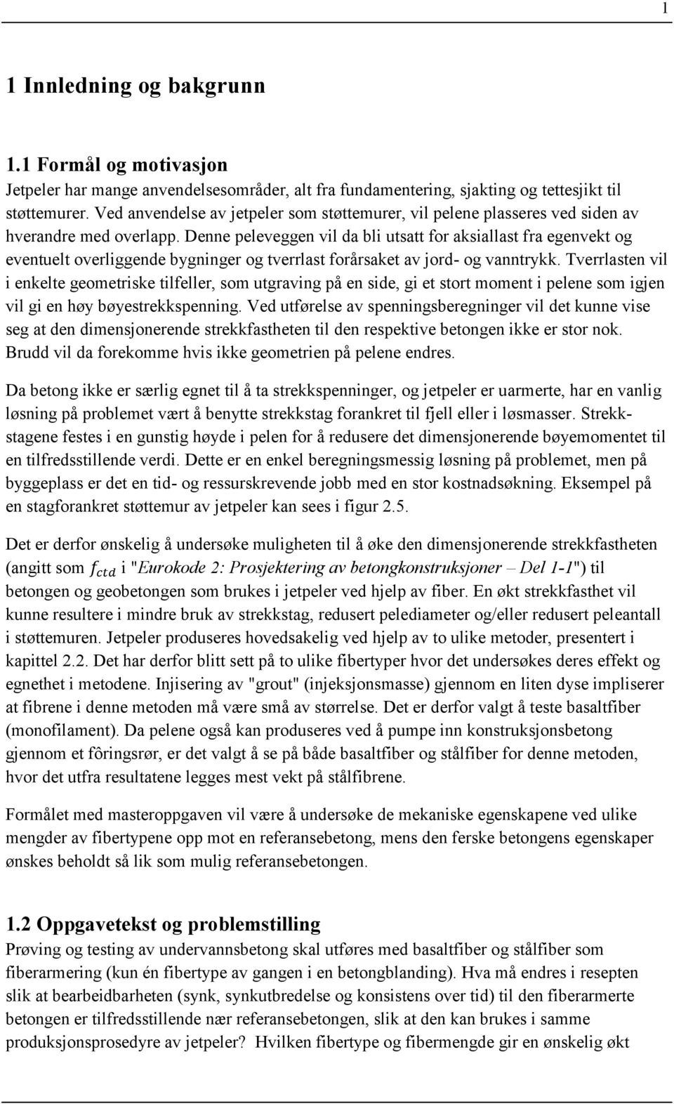 Denne peleveggen vil da bli utsatt for aksiallast fra egenvekt og eventuelt overliggende bygninger og tverrlast forårsaket av jord- og vanntrykk.