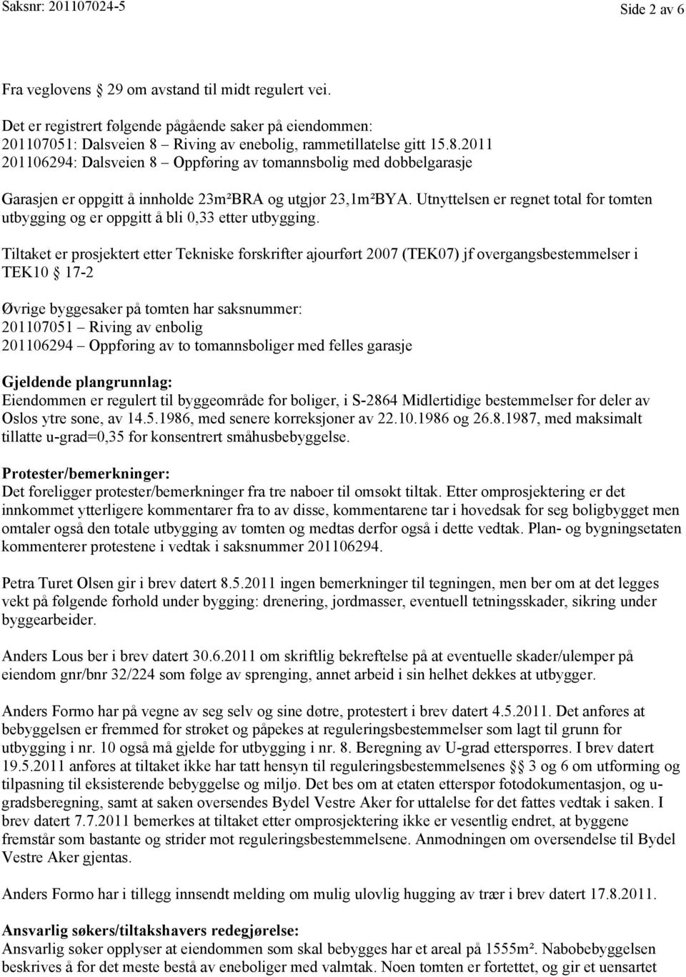 Riving av enebolig, rammetillatelse gitt 15.8.2011 201106294: Dalsveien 8 Oppføring av tomannsbolig med dobbelgarasje Garasjen er oppgitt å innholde 23m²BRA og utgjør 23,1m²BYA.