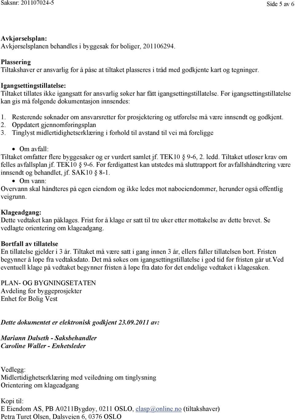 Igangsettingstillatelse: Tiltaket tillates ikke igangsatt før ansvarlig søker har fått igangsettingstillatelse. Før igangsettingstillatelse kan gis må følgende dokumentasjon innsendes: 1.