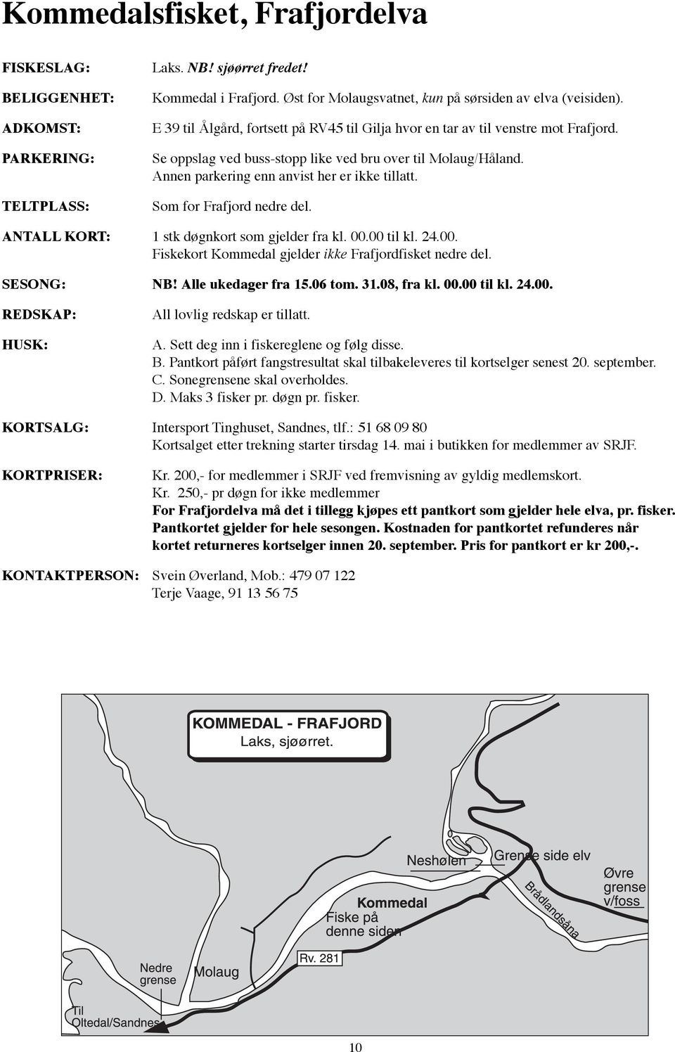 Som for Frafjord nedre del. ANTALL KORT: 1 stk døgnkort som gjelder fra kl. 00.00 til kl. 24.00. Fiskekort Kommedal gjelder ikke Frafjordfisket nedre del. SESONG: NB! Alle ukedager fra 15.06 tom. 31.