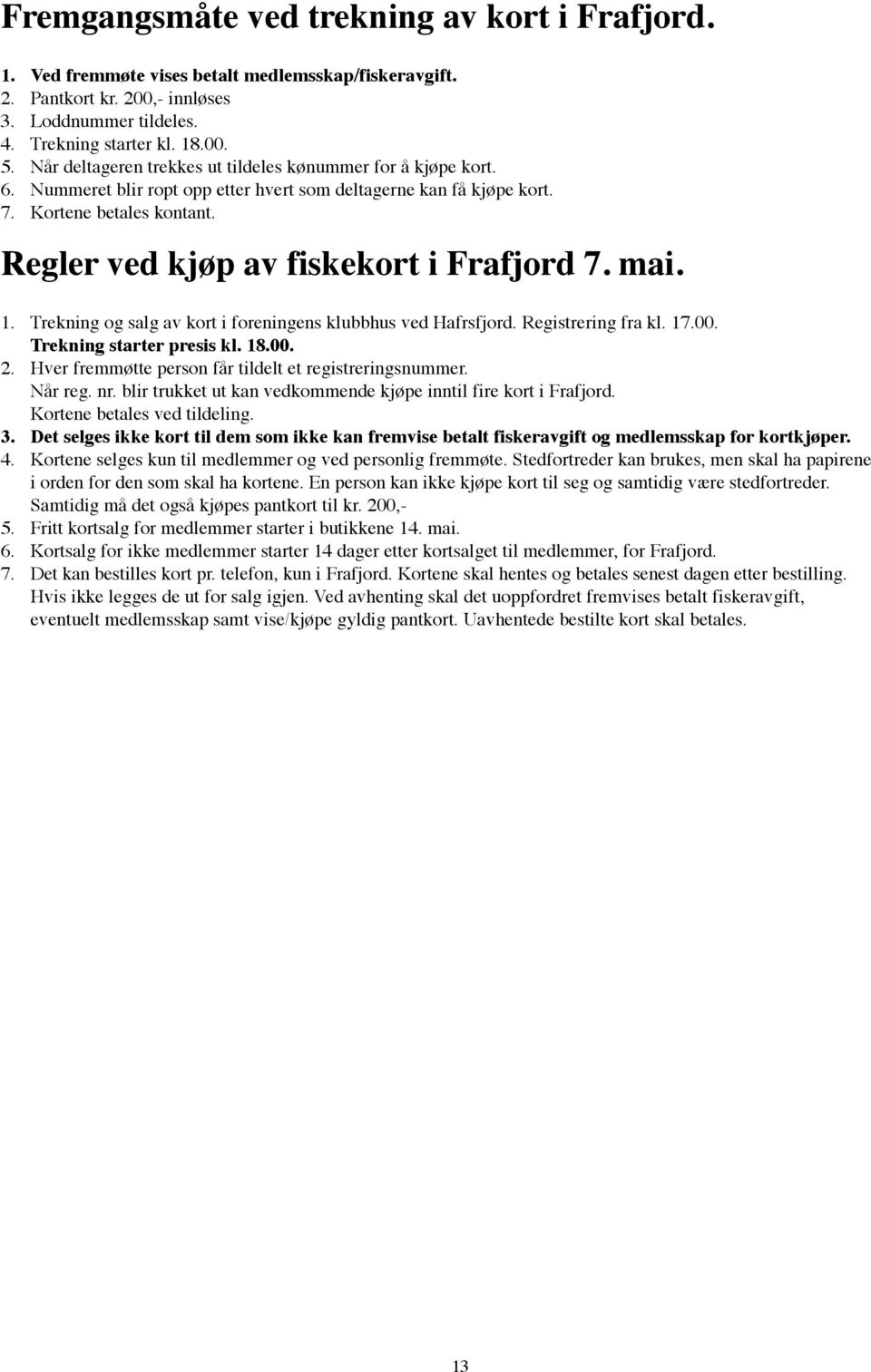 Regler ved kjøp av fiskekort i Frafjord 7. mai. 1. Trekning og salg av kort i foreningens klubbhus ved Hafrsfjord. Registrering fra kl. 17.00. Trekning starter presis kl. 18.00. 2.