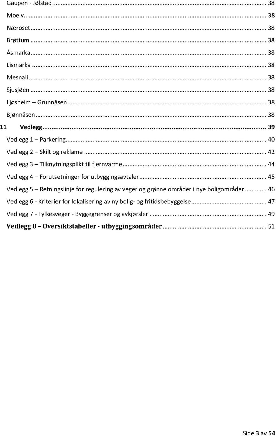 .. 44 Vedlegg 4 Forutsetninger for utbyggingsavtaler... 45 Vedlegg 5 Retningslinje for regulering av veger og grønne områder i nye boligområder.