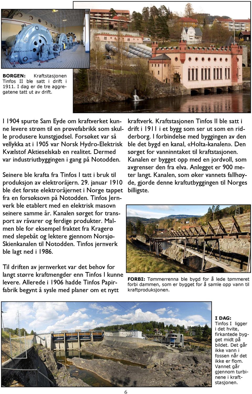 Forsøket var så vellykka at i 1905 var Norsk Hydro-Elektrisk Kvælstof Aktieselskab en realitet. Dermed var industriutbyggingen i gang på Notodden.