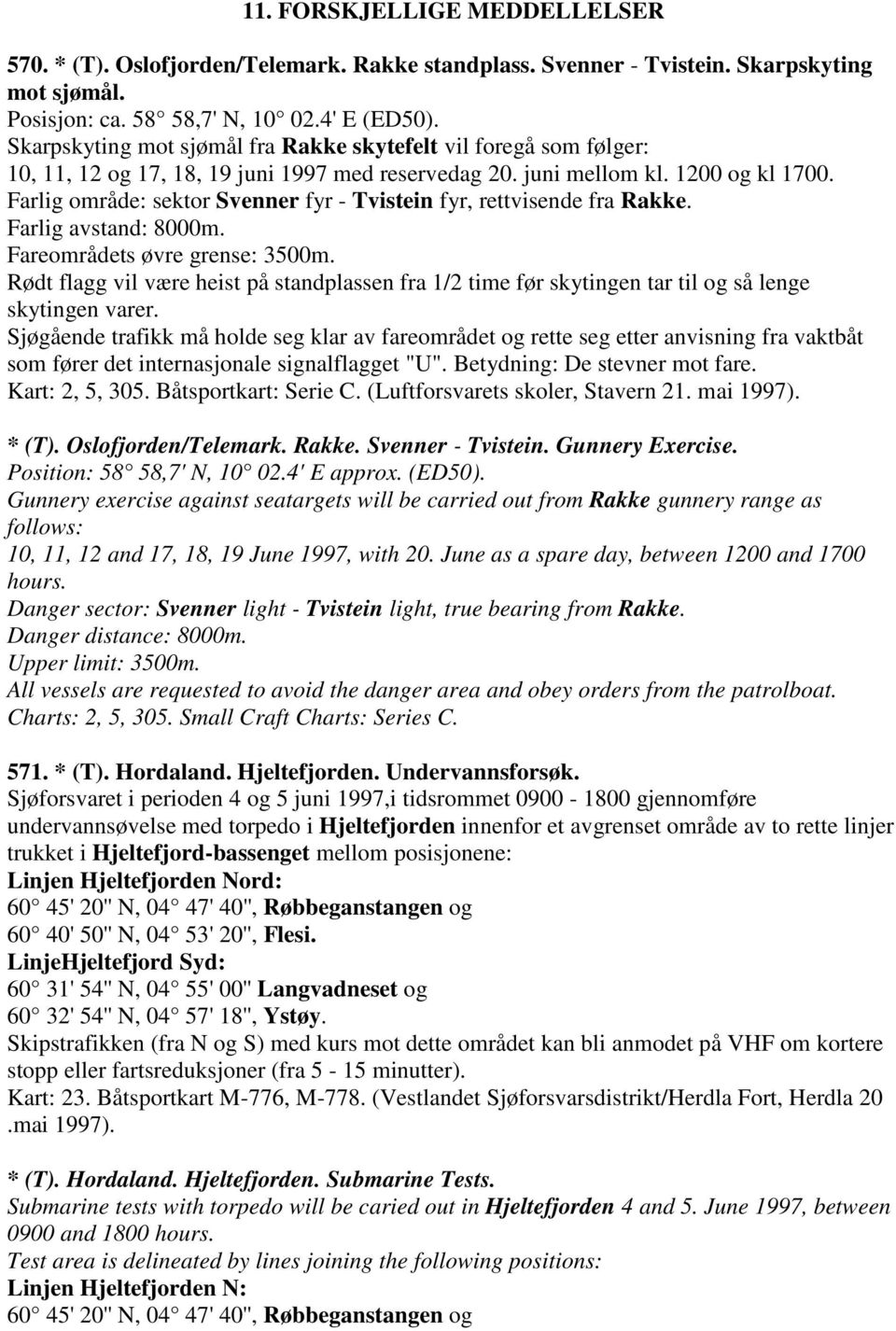 Farlig område: sektor Svenner fyr - Tvistein fyr, rettvisende fra Rakke. Farlig avstand: 8000m. Fareområdets øvre grense: 3500m.