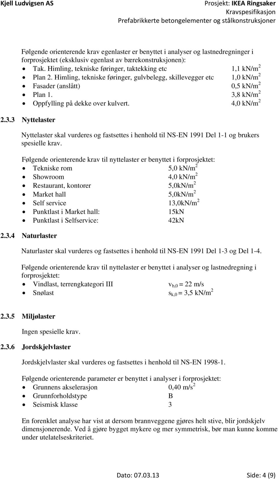 3,8 kn/m 2 Oppfylling på dekke over kulvert. 4,0 kn/m 2 2.3.3 Nyttelaster Nyttelaster skal vurderes og fastsettes i henhold til NS-EN 1991 Del 1-1 og brukers spesielle krav.