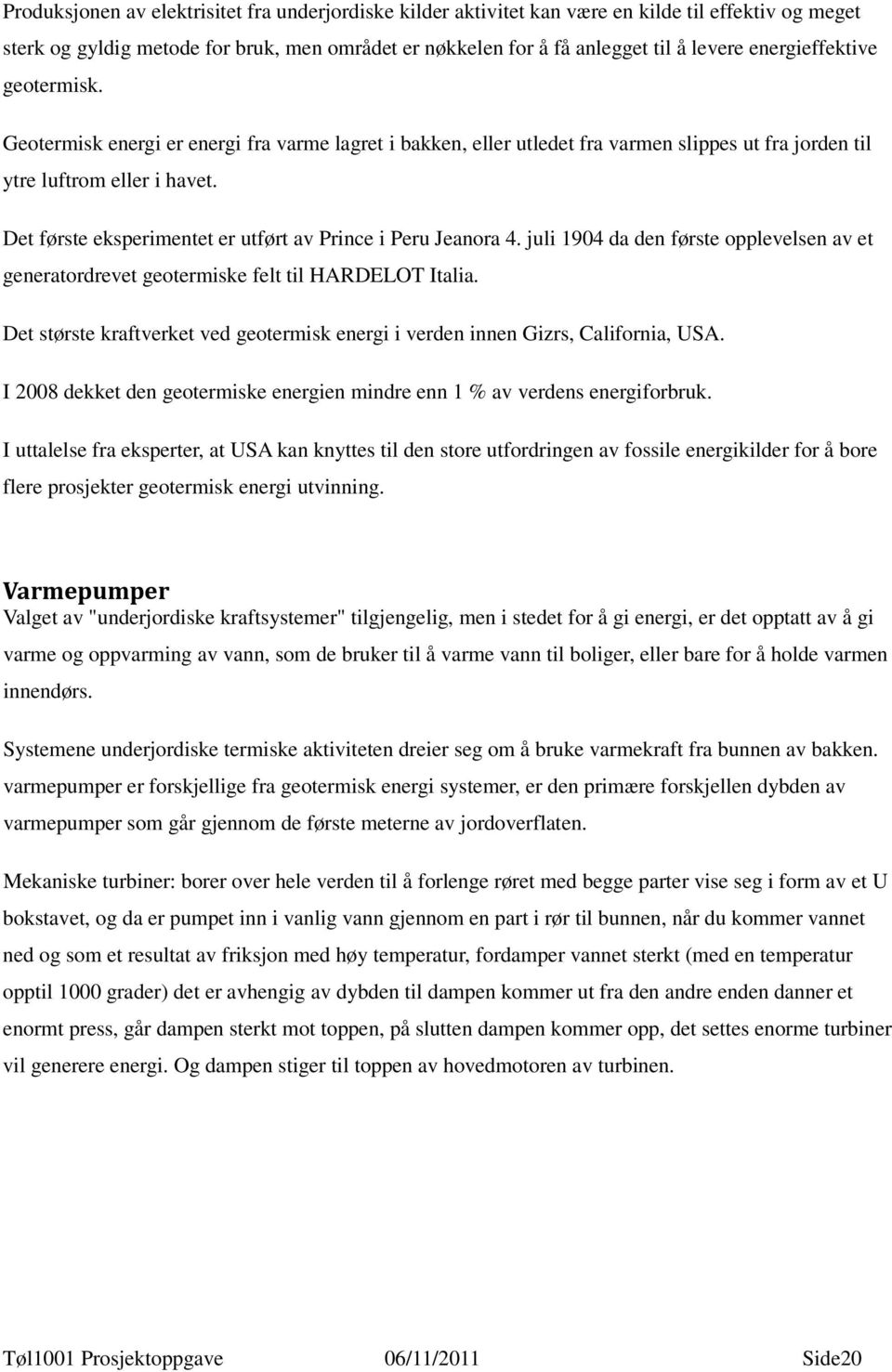 Det første eksperimentet er utført av Prince i Peru Jeanora 4. juli 1904 da den første opplevelsen av et generatordrevet geotermiske felt til HARDELOT Italia.