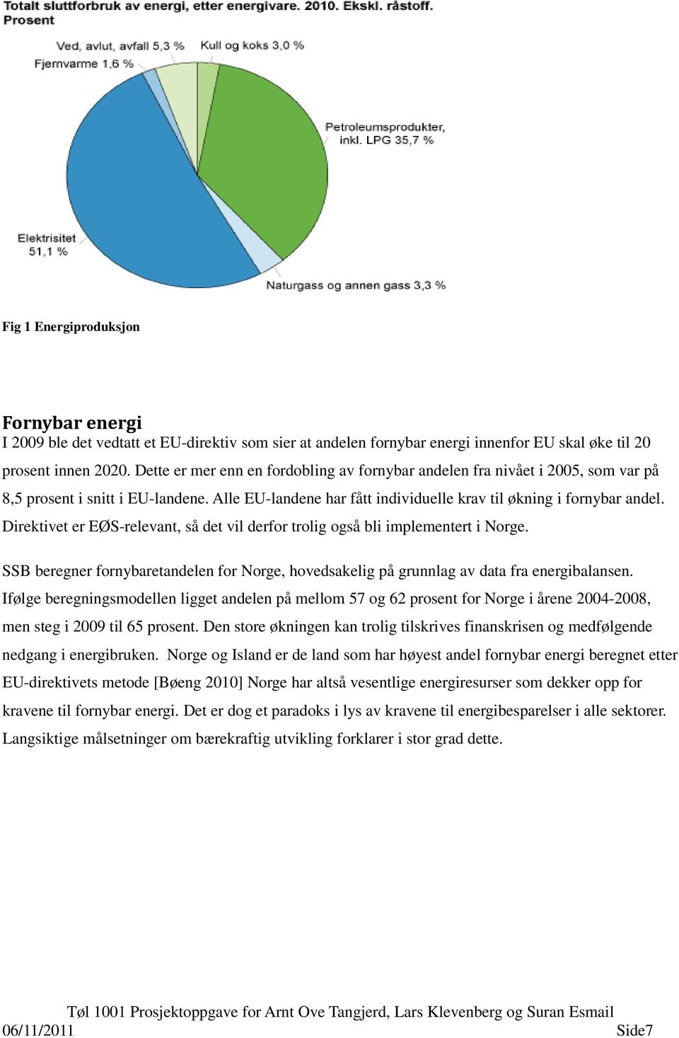 Direktivet er EØS-relevant, så det vil derfor trolig også bli implementert i Norge. SSB beregner fornybaretandelen for Norge, hovedsakelig på grunnlag av data fra energibalansen.