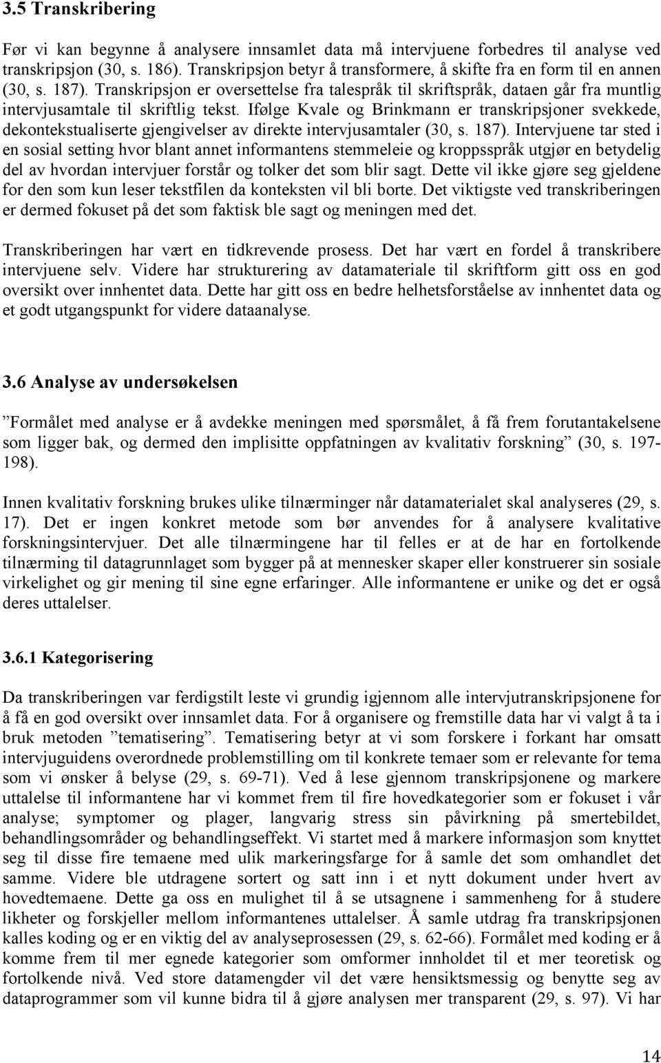 Transkripsjon er oversettelse fra talespråk til skriftspråk, dataen går fra muntlig intervjusamtale til skriftlig tekst.