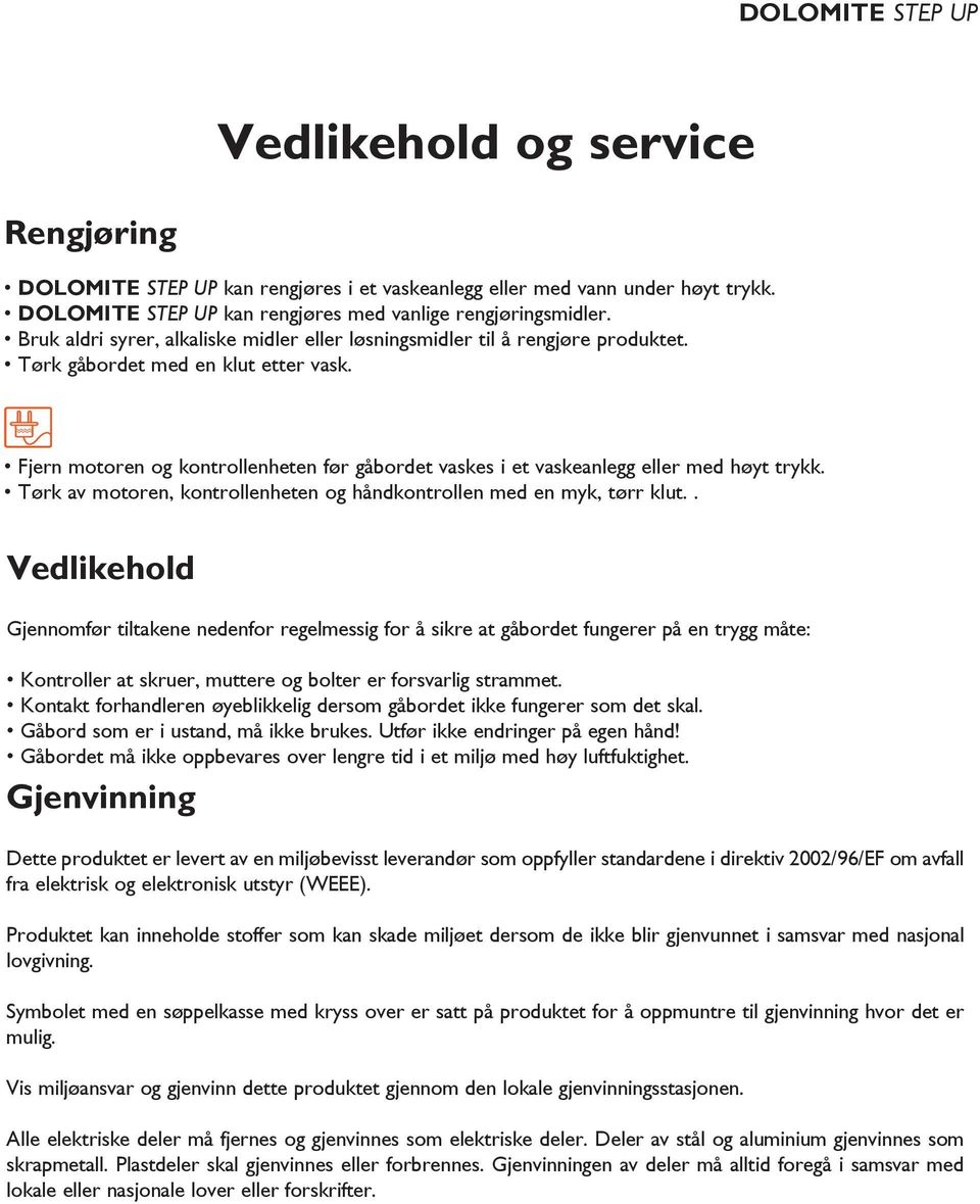 Fjern motoren og kontrollenheten før gåbordet vaskes i et vaskeanlegg eller med høyt trykk. Tørk av motoren, kontrollenheten og håndkontrollen med en myk, tørr klut.