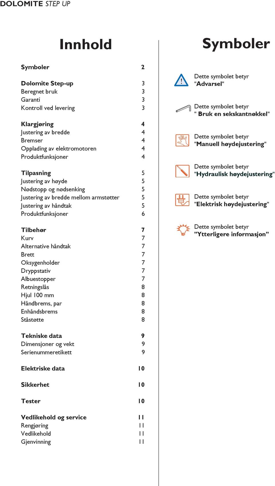 Dryppstativ 7 Albuestopper 7 Retningslås 8 Hjul 100 mm 8 Håndbrems, par 8 Enhåndsbrems 8 Ståstøtte 8 Symboler Dette symbolet betyr "Advarsel" Dette symbolet betyr " Bruk en sekskantnøkkel" Dette